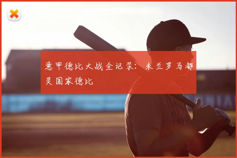意甲德比大战全记录:米兰罗马都灵国家德比