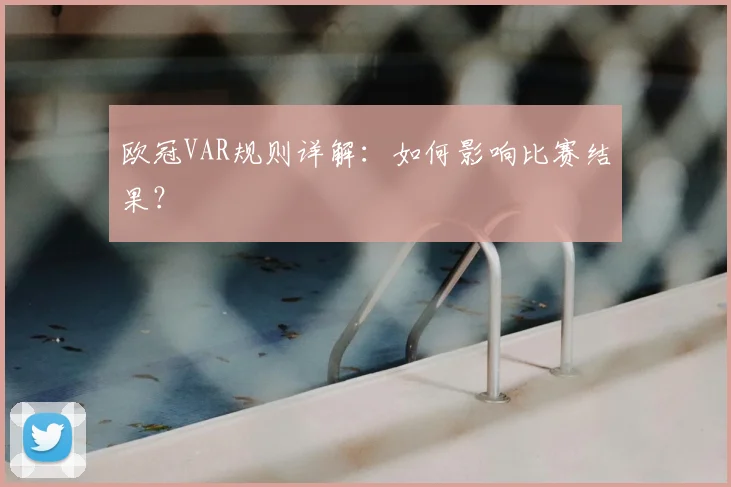 欧冠VAR规则详解：如何影响比赛结果？