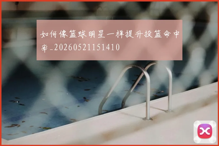 如何像篮球明星一样提升投篮命中率_20260521151410