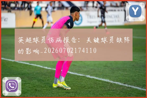 英超球员伤病报告：关键球员缺阵的影响_20260702174110