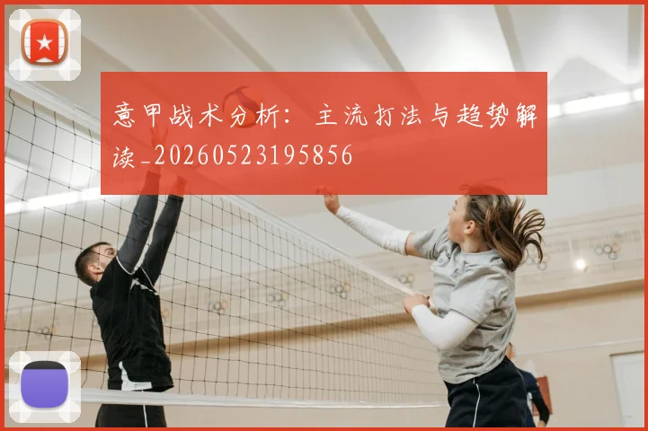 意甲战术分析：主流打法与趋势解读_20260523195856