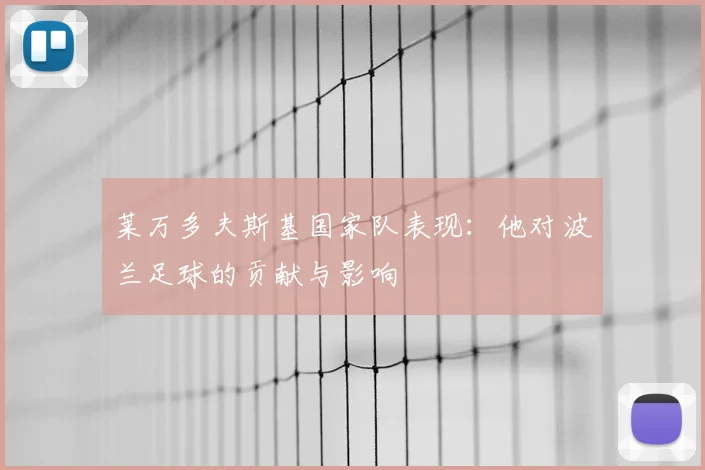 莱万多夫斯基国家队表现：他对波兰足球的贡献与影响