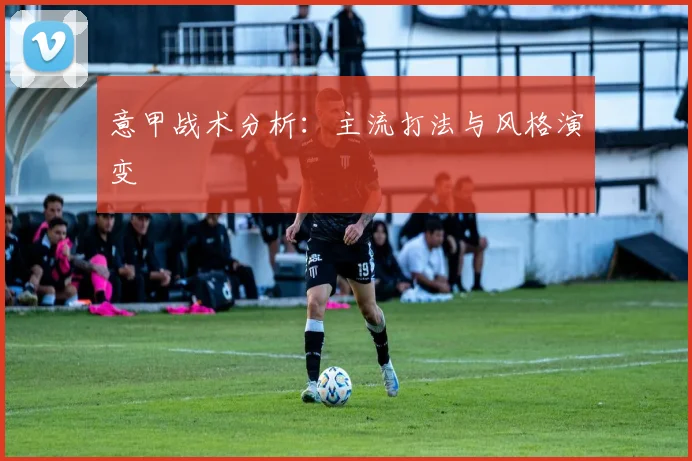 意甲战术分析：主流打法与风格演变